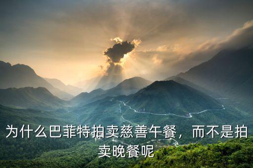 為什么巴菲特拍賣慈善午餐，而不是拍賣晚餐呢