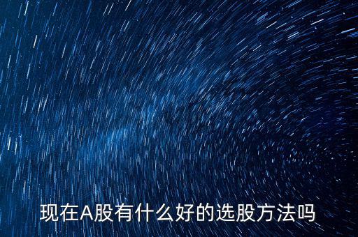 現(xiàn)在A股有什么好的選股方法嗎