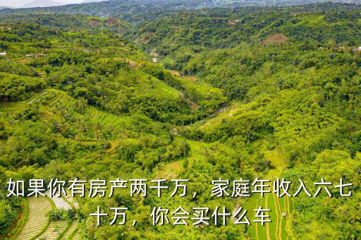 如果你有房產(chǎn)兩千萬(wàn)，家庭年收入六七十萬(wàn)，你會(huì)買什么車