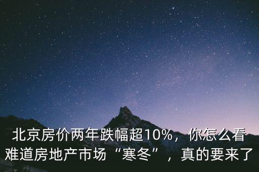 北京房價兩年跌幅超10%，你怎么看難道房地產(chǎn)市場“寒冬”，真的要來了