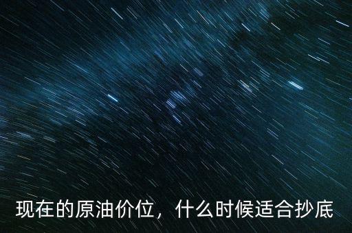 現(xiàn)在的原油價位，什么時候適合抄底