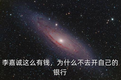 李嘉誠這么有錢，為什么不去開自己的銀行