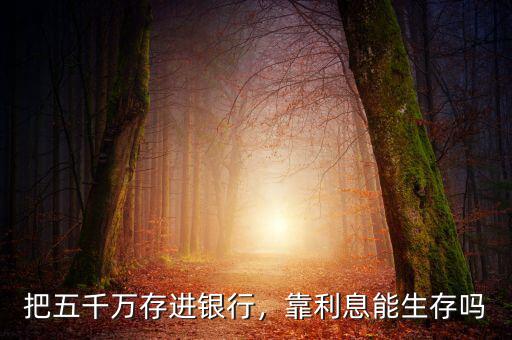 把五千萬存進銀行，靠利息能生存嗎