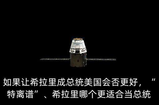 如果讓希拉里成總統(tǒng)美國(guó)會(huì)否更好，“特離譜”、希拉里哪個(gè)更適合當(dāng)總統(tǒng)