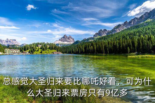 總感覺(jué)大圣歸來(lái)要比哪吒好看，可為什么大圣歸來(lái)票房只有9億多