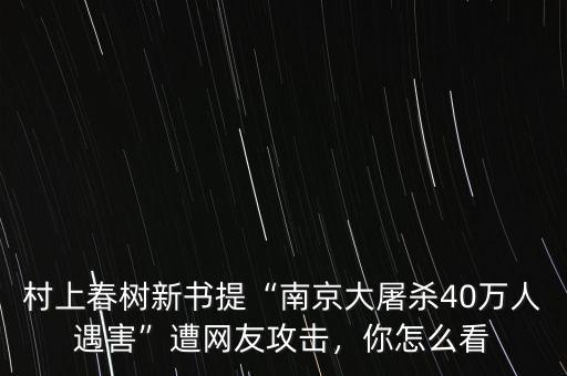 村上春樹新書提“南京大屠殺40萬人遇害”遭網(wǎng)友攻擊，你怎么看