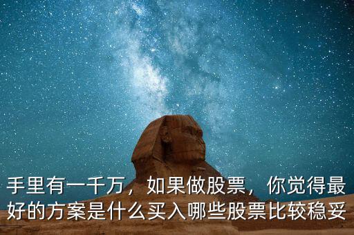 手里有一千萬，如果做股票，你覺得最好的方案是什么買入哪些股票比較穩(wěn)妥