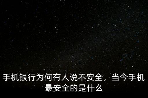 手機(jī)銀行為何有人說不安全，當(dāng)今手機(jī)最安全的是什么
