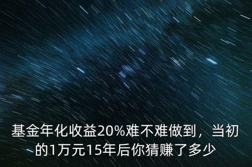基金年化收益20%難不難做到，當(dāng)初的1萬元15年后你猜賺了多少
