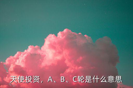 天使投資，A、B、C輪是什么意思