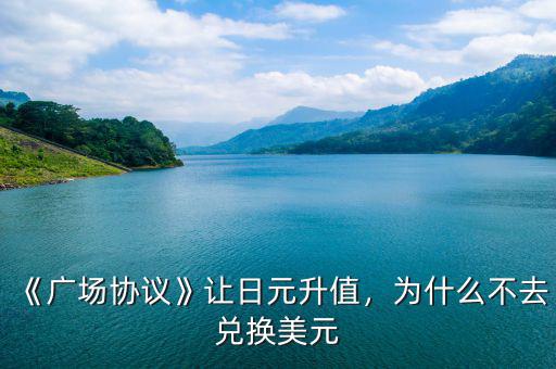《廣場協(xié)議》讓日元升值，為什么不去兌換美元
