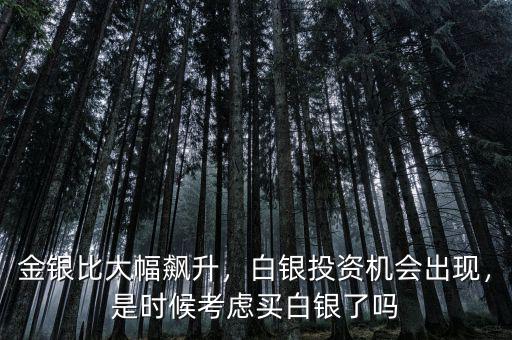 金銀比大幅飆升，白銀投資機(jī)會(huì)出現(xiàn)，是時(shí)候考慮買白銀了嗎
