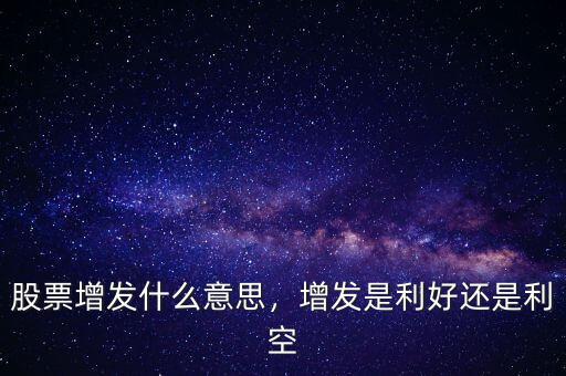 股票增發(fā)什么意思，增發(fā)是利好還是利空