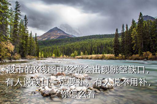 股市的K線圖中經(jīng)常會(huì)出現(xiàn)跳空缺口，有人說缺口一定要補(bǔ)，有人說不用補(bǔ)，你怎么看
