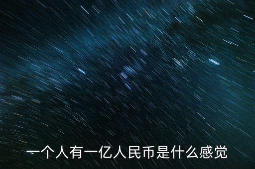 一個(gè)人有一億人民幣是什么感覺(jué)