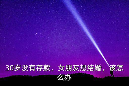 30歲沒(méi)有存款，女朋友想結(jié)婚，該怎么辦