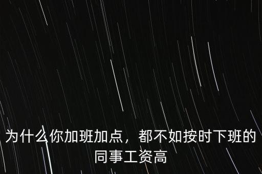 為什么你加班加點，都不如按時下班的同事工資高