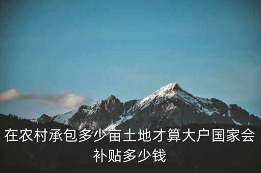 多少地是種糧大戶,國家會(huì)補(bǔ)貼多少錢
