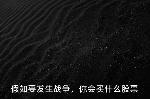 假如要發(fā)生戰(zhàn)爭，你會買什么股票