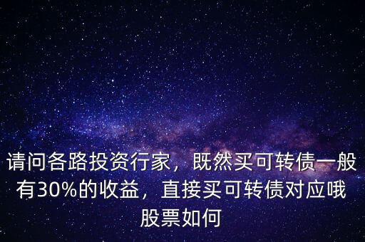 請問各路投資行家，既然買可轉(zhuǎn)債一般有30%的收益，直接買可轉(zhuǎn)債對應(yīng)哦股票如何