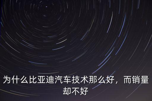 為什么比亞迪汽車技術(shù)那么好，而銷量卻不好
