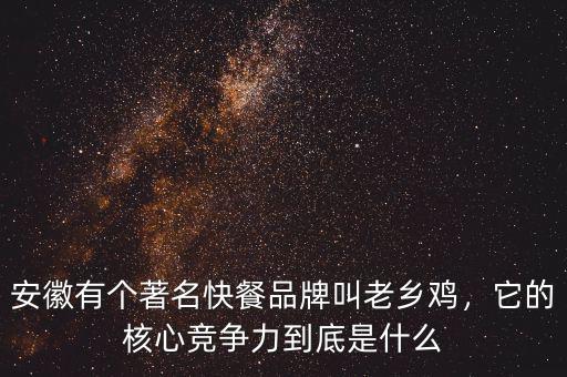 安徽有個著名快餐品牌叫老鄉(xiāng)雞，它的核心競爭力到底是什么