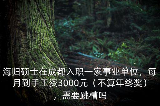 海歸碩士在成都入職一家事業(yè)單位，每月到手工資3000元（不算年終獎），需要跳槽嗎
