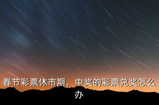 春節(jié)彩票休市期，中獎(jiǎng)的彩票兌獎(jiǎng)怎么辦