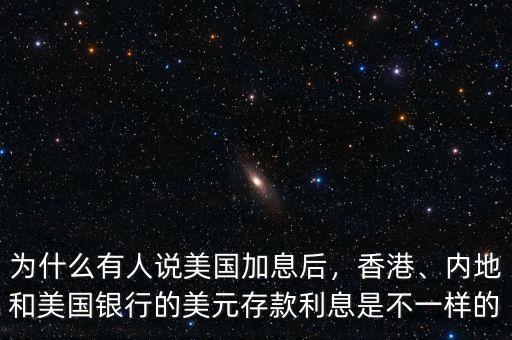 為什么有人說美國加息后，香港、內(nèi)地和美國銀行的美元存款利息是不一樣的