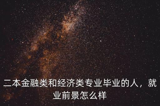 二本金融類和經(jīng)濟(jì)類專業(yè)畢業(yè)的人，就業(yè)前景怎么樣