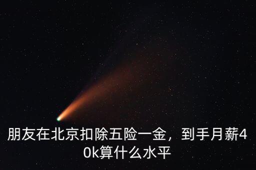 朋友在北京扣除五險(xiǎn)一金，到手月薪40k算什么水平