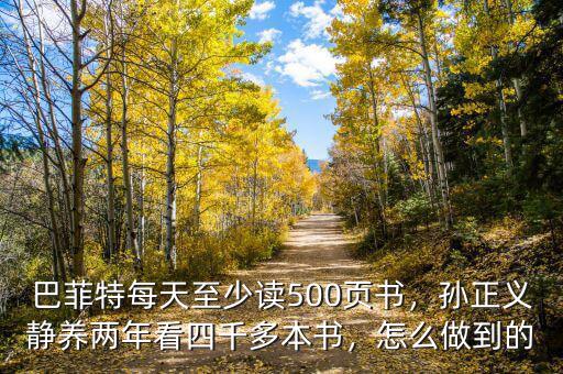 巴菲特每天至少讀500頁書，孫正義靜養(yǎng)兩年看四千多本書，怎么做到的