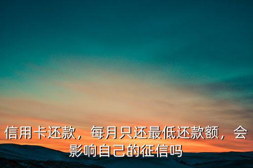 信用卡還款，每月只還最低還款額，會(huì)影響自己的征信嗎