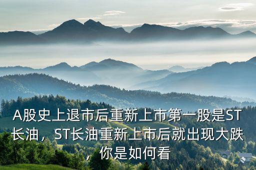 A股史上退市后重新上市第一股是ST長(zhǎng)油，ST長(zhǎng)油重新上市后就出現(xiàn)大跌，你是如何看