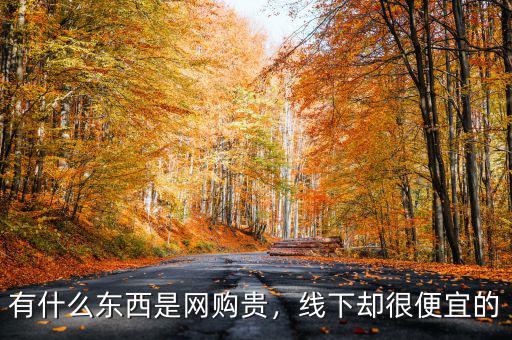 有什么東西是網(wǎng)購(gòu)貴，線下卻很便宜的