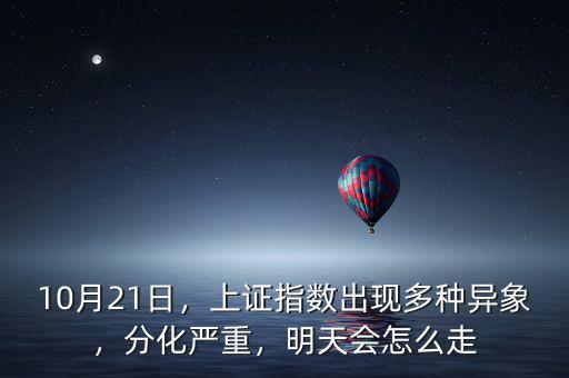 10月21日，上證指數(shù)出現(xiàn)多種異象，分化嚴重，明天會怎么走