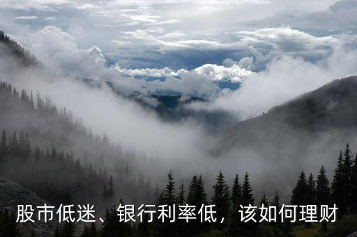 股市低迷、銀行利率低，該如何理財