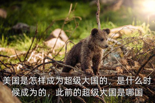美國(guó)是怎樣成為超級(jí)大國(guó)的，是什么時(shí)候成為的，此前的超級(jí)大國(guó)是哪國(guó)