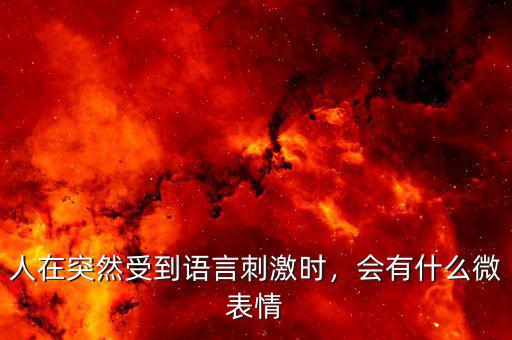 人在突然受到語言刺激時，會有什么微表情