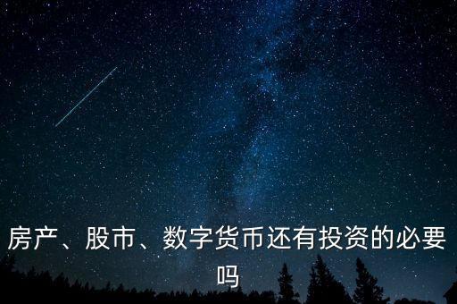 房產(chǎn)、股市、數(shù)字貨幣還有投資的必要嗎