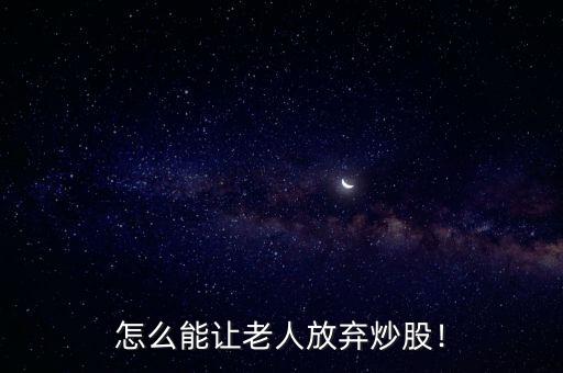 怎么能讓老人放棄炒股！