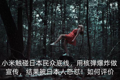 小米觸碰日本民眾底線，用核彈爆炸做宣傳，結(jié)果被日本人怒懟！如何評價