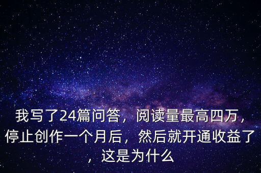 我寫(xiě)了24篇問(wèn)答，閱讀量最高四萬(wàn)，停止創(chuàng)作一個(gè)月后，然后就開(kāi)通收益了，這是為什么