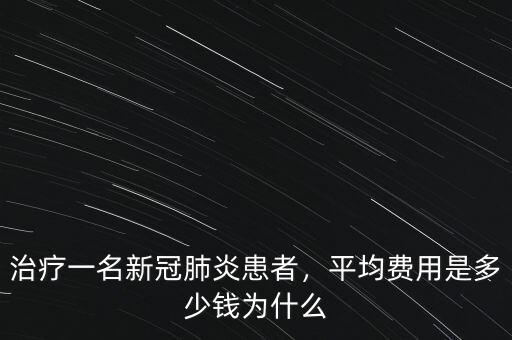 治療一名新冠肺炎患者，平均費(fèi)用是多少錢為什么