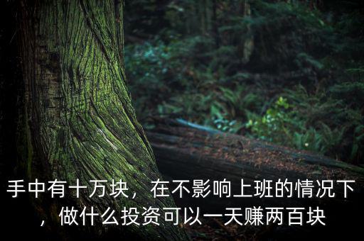 手中有十萬塊，在不影響上班的情況下，做什么投資可以一天賺兩百塊