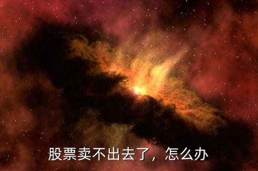 股票賣不出去了，怎么辦
