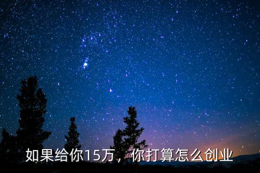 如果給你15萬，你打算怎么創(chuàng)業(yè)