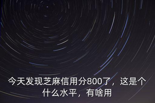 今天發(fā)現(xiàn)芝麻信用分800了，這是個什么水平，有啥用