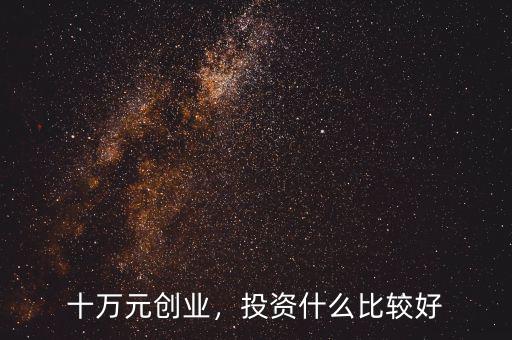 十萬(wàn)元?jiǎng)?chuàng)業(yè)，投資什么比較好