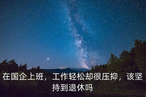 在國企上班，工作輕松卻很壓抑，該堅持到退休嗎
